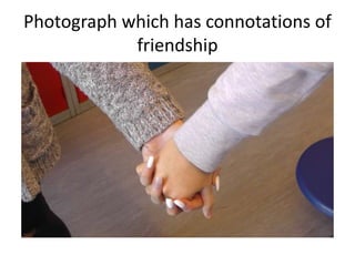 Photograph which has connotations of
friendship