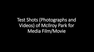 Test Shots (Photographs and
Videos) of McIlroy Park for
Media Film/Movie
 