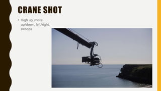 CRANE SHOT
• High up, move
up/down, left/right,
swoops
 