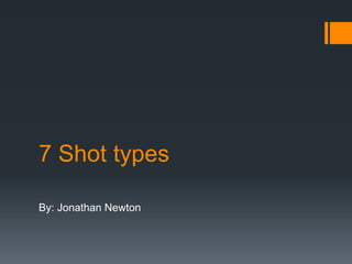 7 Shot types 
By: Jonathan Newton 
 