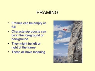 FRAMING
• Frames can be empty or
full.
• Characters/products can
be in the foreground or
background
• They might be left o...