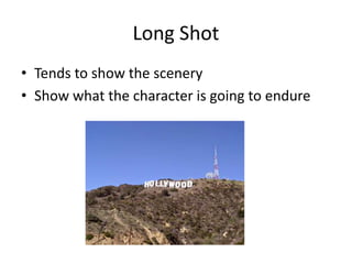 Long Shot
• Tends to show the scenery
• Show what the character is going to endure
 