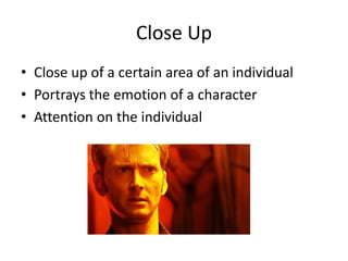 Close Up
• Close up of a certain area of an individual
• Portrays the emotion of a character
• Attention on the individual
 