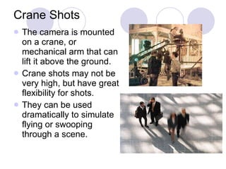 Crane Shots <ul><li>The camera is mounted on a crane, or mechanical arm that can lift it above the ground.  </li></ul><ul>...