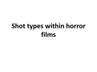 Shot types within horror 
films 
 
