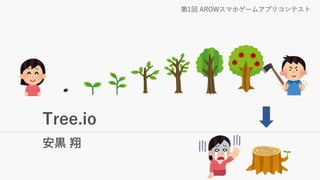 Tree.io
安黒 翔
第1回 AROWスマホゲームアプリコンテスト
 