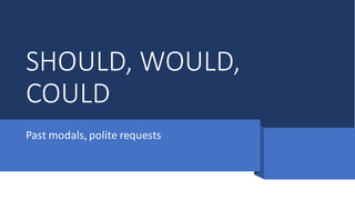 SHOULD, WOULD,
COULD
Past modals, polite requests
 