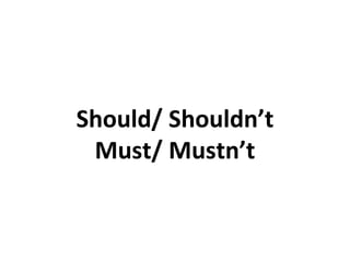Should/ Shouldn’t Must/ Mustn’t