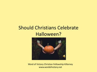 Should Christians Celebrate
Halloween?
Word of Victory Christian Fellowship Killarney
www.wordofvictory.net
 