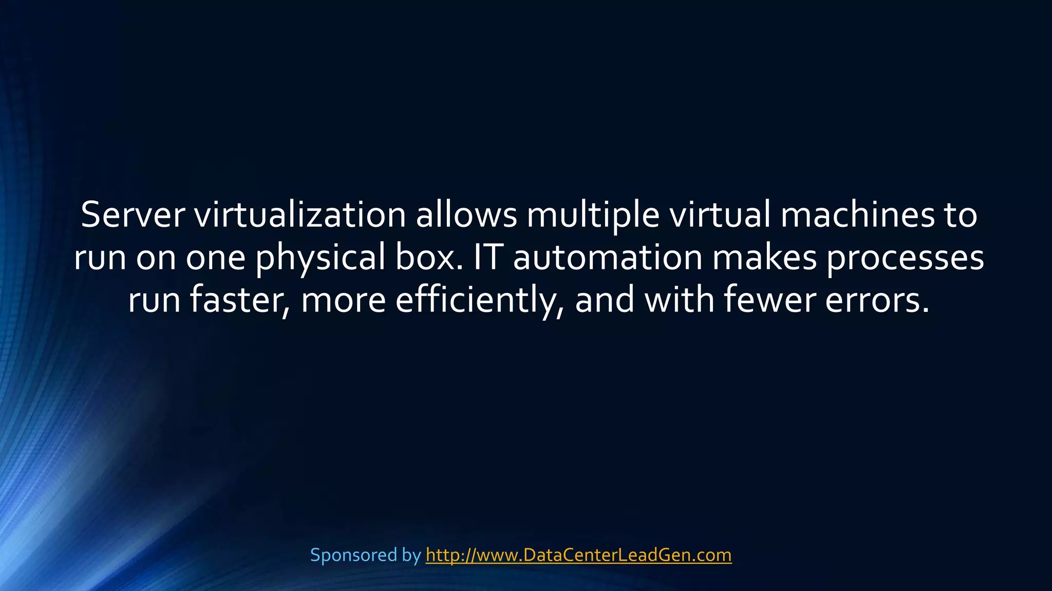 Server virtualization allows multiple virtual machines to
run on one physical box. IT automation makes processes
run faster, more efficiently, and with fewer errors.
Sponsored by http://www.DataCenterLeadGen.com
 