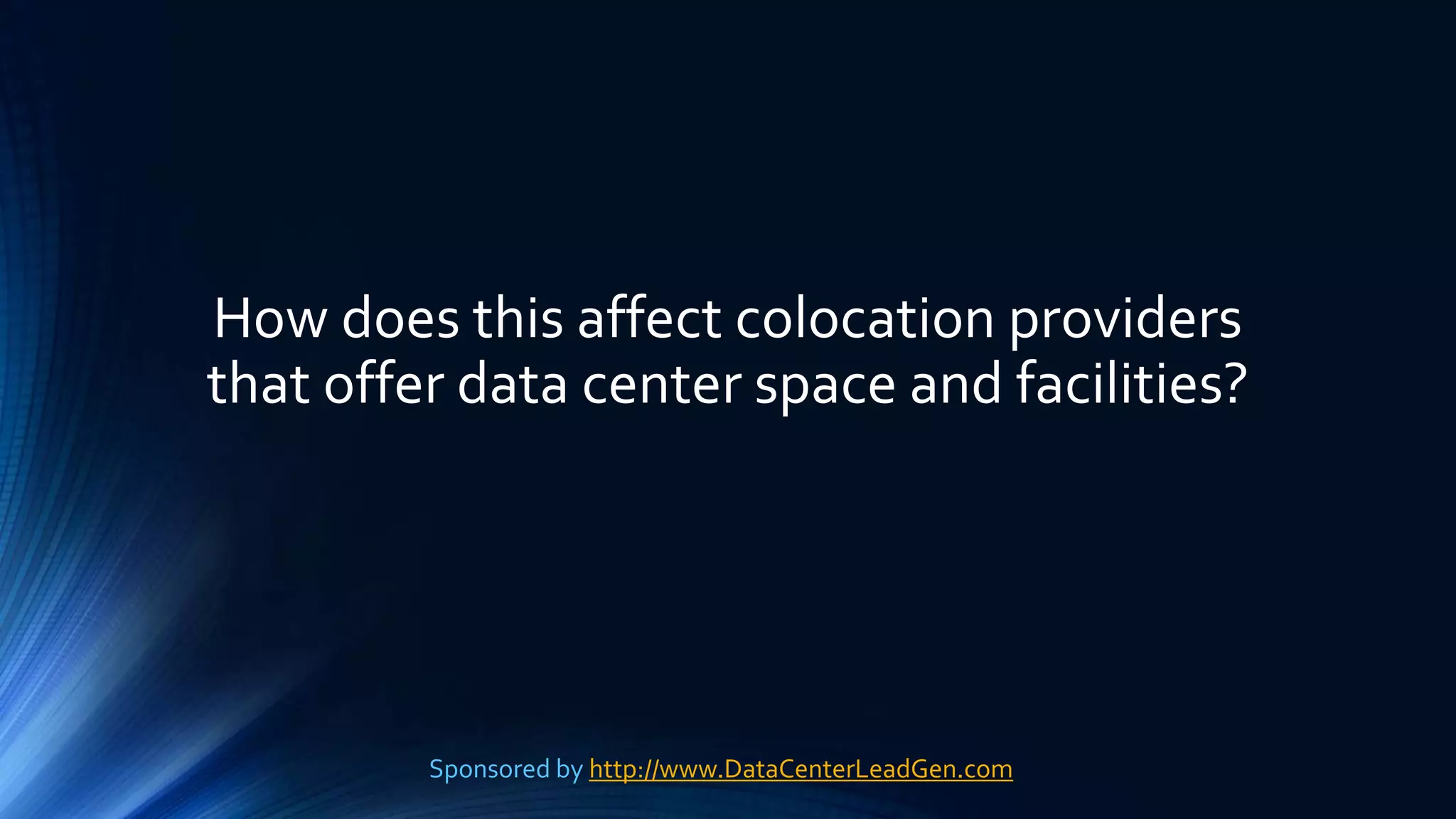 How does this affect colocation providers
that offer data center space and facilities?
Sponsored by http://www.DataCenterLeadGen.com
 