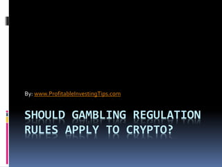 SHOULD GAMBLING REGULATION
RULES APPLY TO CRYPTO?
By: www.ProfitableInvestingTips.com
 