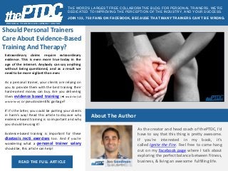 Should Personal Trainers Care About Evidence-Based Training And Therapy? 
PERSONAL TRAINER DEVELOPMENT CENTER 
Extraordinary claims require extraordinary evidence. This is even more true today in the age of the internet. Anybody can say anything without being questioned, and as a result we need to be more vigilant than ever. 
As a personal trainer, your clients are relying on you to provide them with the best training their hard-earned money can buy. Are you delivering them evidence based training (◄ read the full article here) or pseudoscientific garbage? 
If it's the latter, you could be putting your clients in harm's way! Read this article to discover why evidence-based training is so important and why you should be using it! 
Evidence-based training is important for these diastasis recti exercises too. And if you’re wondering what a personal trainer salary should be, this article can help! 
READ THE FULL ARTICLE 
THE WORD’S LARGEST FREE COLLABORATIVE BLOG FOR PERSONAL TRAINERS. WE’RE DEDICATED TO IMPROVING THE PERCEPTION OF THE INDUSTRY, AND YOUR SUCCESS. 
JOIN 122, 750 FANS ON FACEBOOK, BECAUSE THAT MANY TRAINERS CAN’T BE WRONG. 
About The Author 
As the creator and head coach of thePTDC, I'd have to say that this thing is pretty awesome. If you're interested in my book, it's called Ignite the Fire. Feel free to come hang out on my Facebook page where I talk about exploring the perfect balance between fitness, business, & living an awesome fulfilling life. 