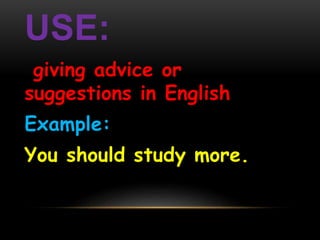 USE: 
giving advice or 
suggestions in English 
Example: 
You should study more. 
 