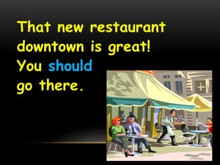 That new restaurant 
downtown is great! 
You should 
go there. 
 