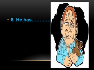 • 6. He has………………………… 
