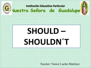 Teacher: Yunior Lucho Martinez
SHOULD –
SHOULDN´T
 