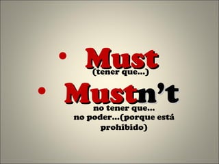 • MustMust
• MustMustn’tn’t
(tener que…)
no tener que…
no poder…(porque está
prohibido)
 