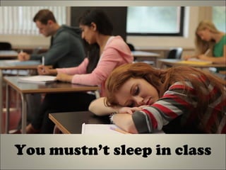 You mustn’t sleep in class
 