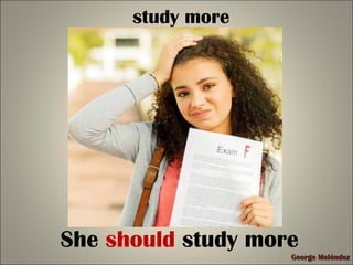 George MeléndezGeorge Meléndez
study more
She should study more
 