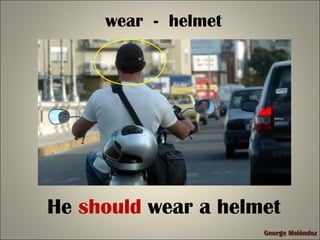 George MeléndezGeorge Meléndez
wear - helmet
He should wear a helmet
 