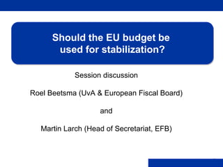 Rubric
www.ecb.europa.eu ©
Session discussion
Roel Beetsma (UvA & European Fiscal Board)
and
Martin Larch (Head of Secretariat, EFB)
Should the EU budget be
used for stabilization?
 