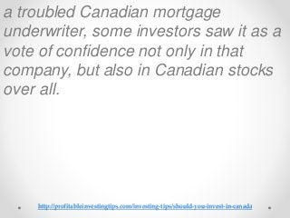 http://profitableinvestingtips.com/investing-tips/should-you-invest-in-canada
a troubled Canadian mortgage
underwriter, so...