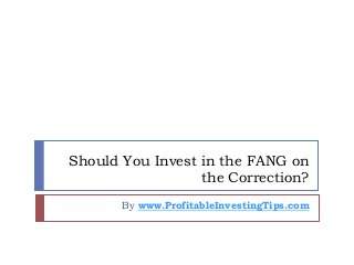 Should You Invest in the FANG on
the Correction?
By www.ProfitableInvestingTips.com
 