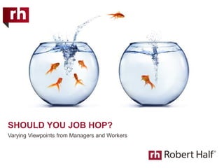 SHOULD YOU JOB HOP?
Varying Viewpoints from Managers and Workers
 