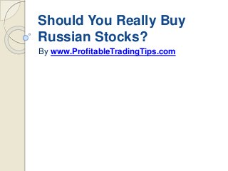 Should You Really Buy
Russian Stocks?
By www.ProfitableTradingTips.com
 