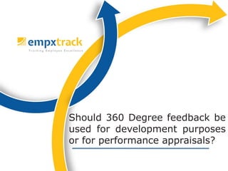 Should 360 Degree feedback be
used for development purposes
or for performance appraisals?
 