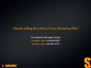 Should a Blog Be a Part of Your Marketing Plan?

            The webinar will begin shortly
            To call in, dial: 415-655-0057
             Access code: 239-801-819
 