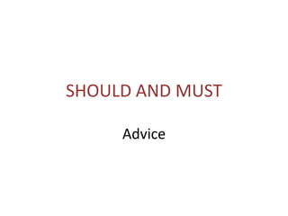 SHOULD AND MUST
Advice

 