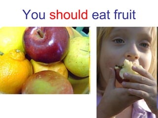 You  should  eat fruit 