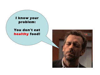 I know your problem: You don’t eat  healthy  food! 