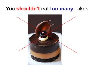 You  shouldn’t  eat  too many  cakes 