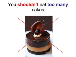 You  shouldn’t  eat  too many  cakes 