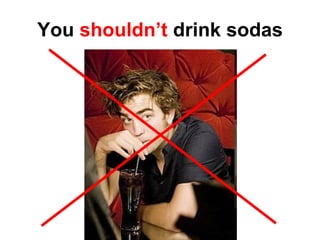 You  shouldn’t  drink sodas 