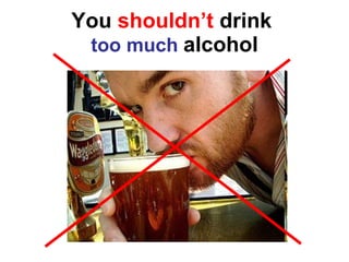 You  shouldn’t  drink  too much   alcohol 