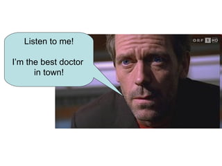 Listen to me! I’m the best doctor  in town! 