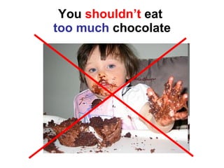You  shouldn’t  eat  too much  chocolate 