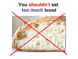 You  shouldn’t  eat  too much   bread 