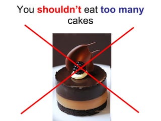 You  shouldn’t  eat  too many  cakes 