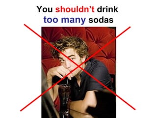 You  shouldn’t  drink  too many  sodas 