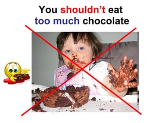 You  shouldn’t  eat  too much  chocolate 