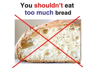 You  shouldn’t  eat  too much   bread 