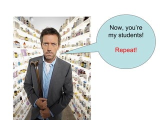Now, you’re my students! Repeat! 