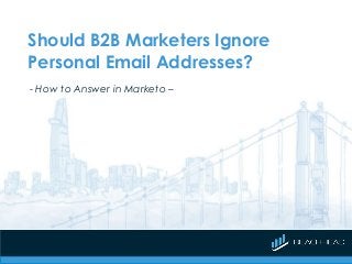 Should B2B Marketers Ignore
Personal Email Addresses?
- How to Answer in Marketo –
 
