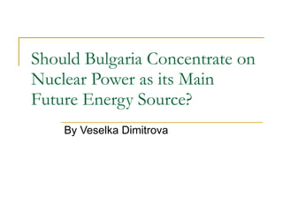 Should Bulgaria Concentrate on Nuclear Power as its Main Future Energy Source?  By Veselka Dimitrova 