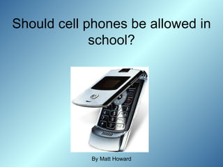 Should cell phones be allowed in school? By Matt Howard 